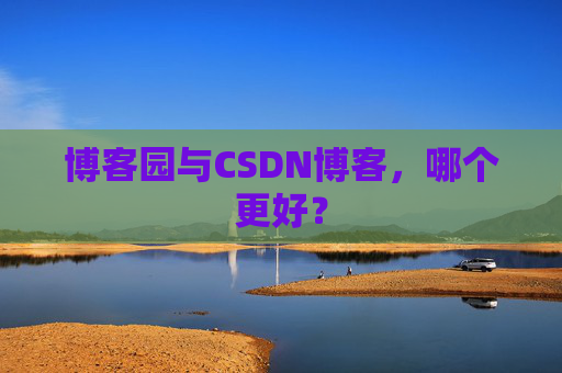 博客园与CSDN博客，哪个更好？